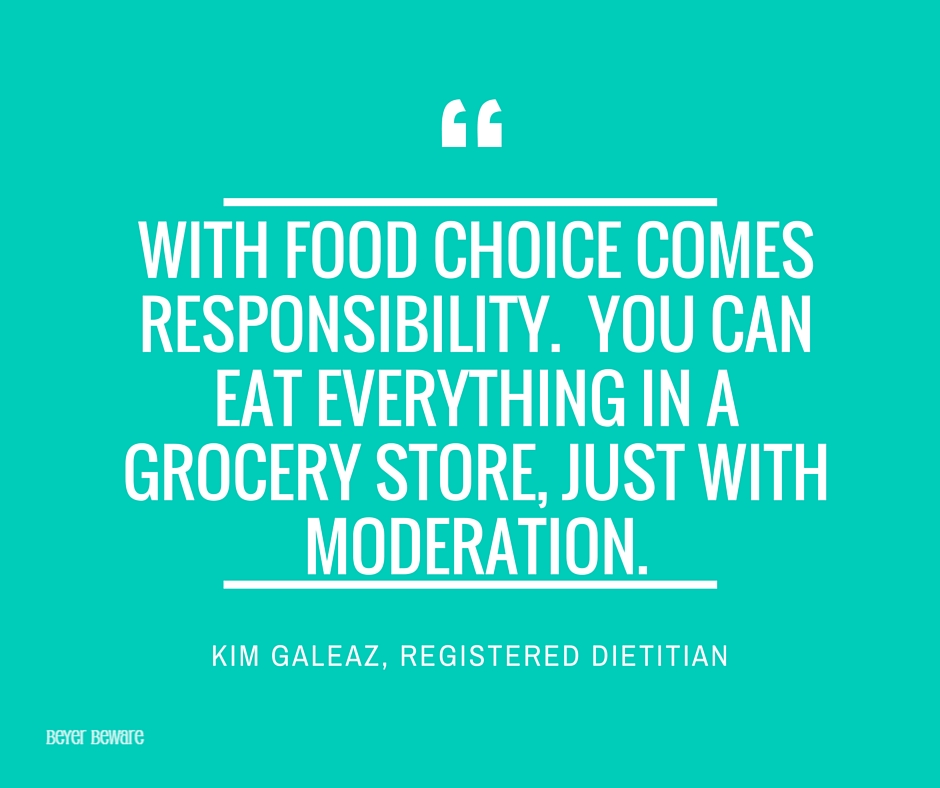 With food choice comes responsibility. You can eat everything in a grocery store, just with moderation. Kim Galeaz